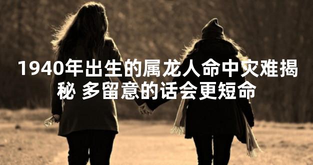 1940年出生的属龙人命中灾难揭秘 多留意的话会更短命